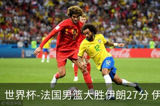世界杯-法国男篮大胜伊朗27分 伊朗至今0胜4负